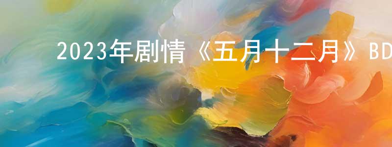 ﻿安红红的动漫综艺大全,﻿2023年剧情《五月十二月》BD中英双字迅雷下载_电影天堂
